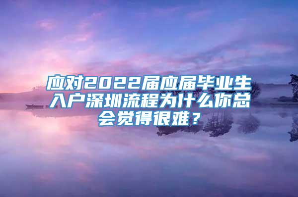 应对2022届应届毕业生入户深圳流程为什么你总会觉得很难？