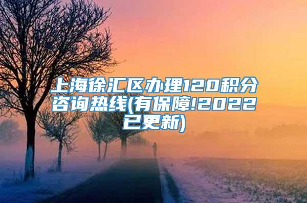 上海徐汇区办理120积分咨询热线(有保障!2022已更新)