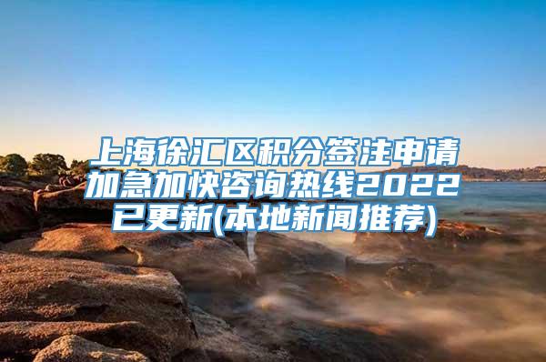 上海徐汇区积分签注申请加急加快咨询热线2022已更新(本地新闻推荐)