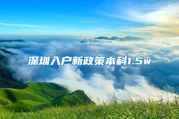 深圳入户新政策本科1.5w