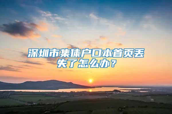 深圳市集体户口本首页丢失了怎么办？