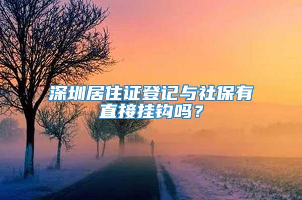 深圳居住证登记与社保有直接挂钩吗？