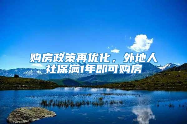 购房政策再优化，外地人社保满1年即可购房