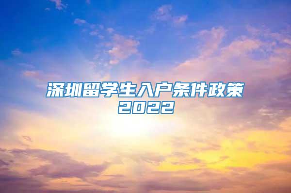 深圳留学生入户条件政策2022