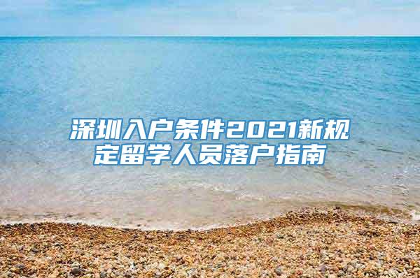 深圳入户条件2021新规定留学人员落户指南