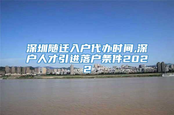 深圳随迁入户代办时间,深户人才引进落户条件2022