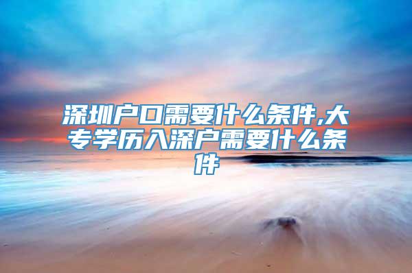 深圳户口需要什么条件,大专学历入深户需要什么条件