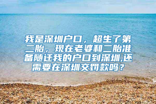 我是深圳户口，超生了第二胎，现在老婆和二胎准备随迁我的户口到深圳,还需要在深圳交罚款吗？