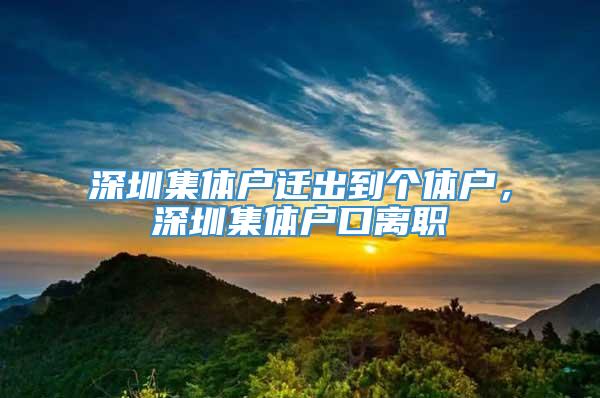 深圳集体户迁出到个体户，深圳集体户口离职