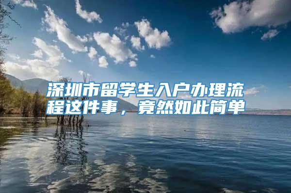 深圳市留学生入户办理流程这件事，竟然如此简单