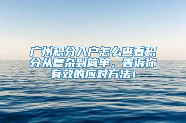 广州积分入户怎么查看积分从复杂到简单，告诉你有效的应对方法！