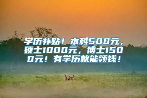 学历补贴！本科500元，硕士1000元，博士1500元！有学历就能领钱！