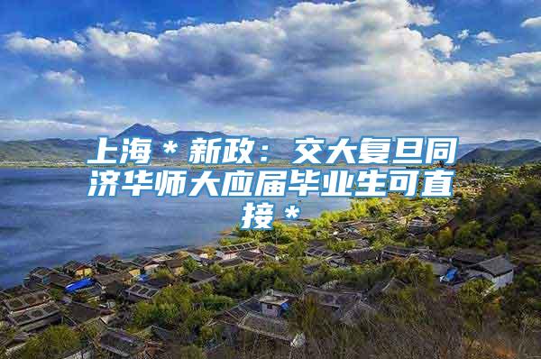 上海＊新政：交大复旦同济华师大应届毕业生可直接＊