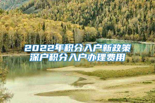 2022年积分入户新政策深户积分入户办理费用