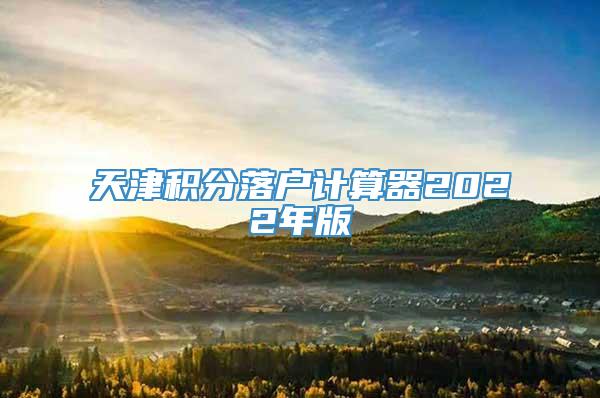 天津积分落户计算器2022年版