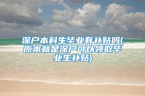 深户本科生毕业有补贴吗(原本就是深户可以领取毕业生补贴)