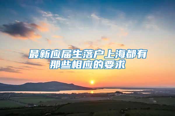 最新应届生落户上海都有那些相应的要求