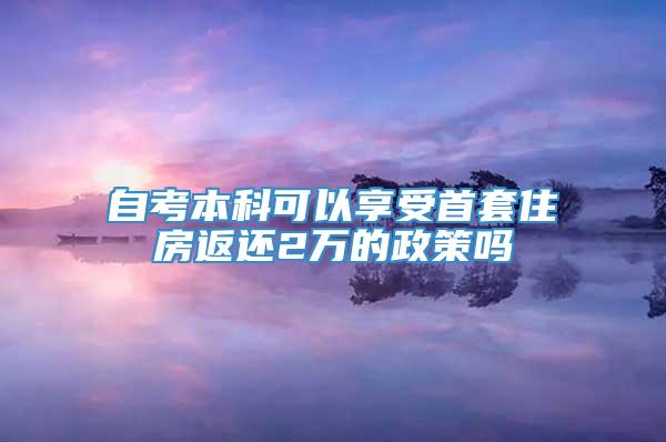 自考本科可以享受首套住房返还2万的政策吗