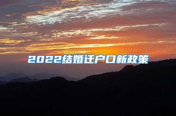 2022结婚迁户口新政策