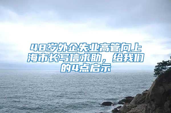 48岁外企失业高管向上海市长写信求助，给我们的4点启示