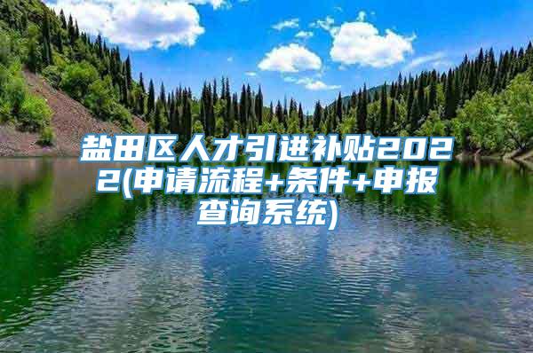 盐田区人才引进补贴2022(申请流程+条件+申报查询系统)