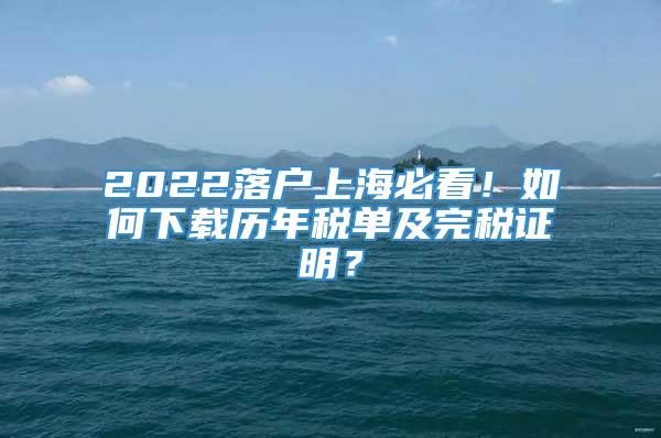 2022落户上海必看！如何下载历年税单及完税证明？