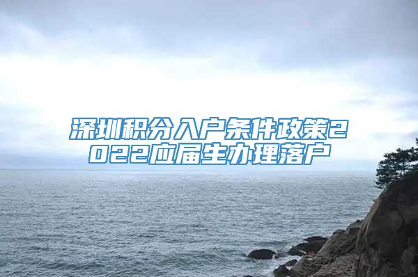 深圳积分入户条件政策2022应届生办理落户