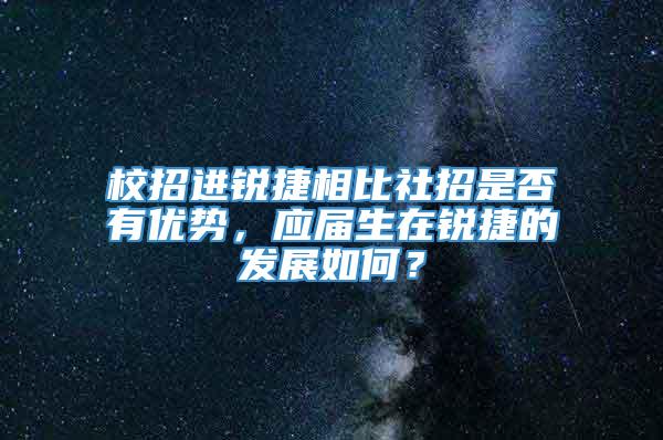 校招进锐捷相比社招是否有优势，应届生在锐捷的发展如何？