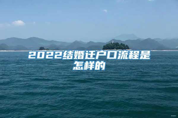 2022结婚迁户口流程是怎样的