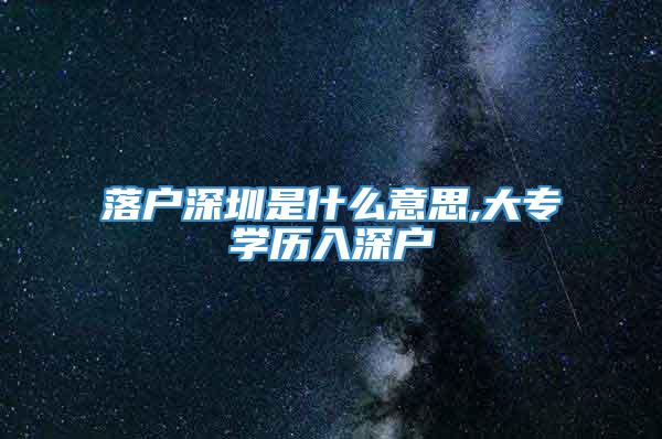 落户深圳是什么意思,大专学历入深户