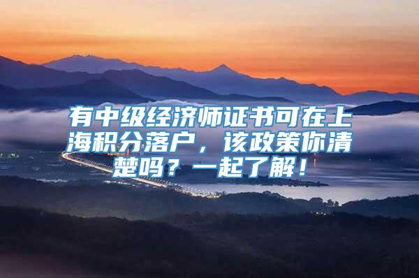 有中级经济师证书可在上海积分落户，该政策你清楚吗？一起了解！