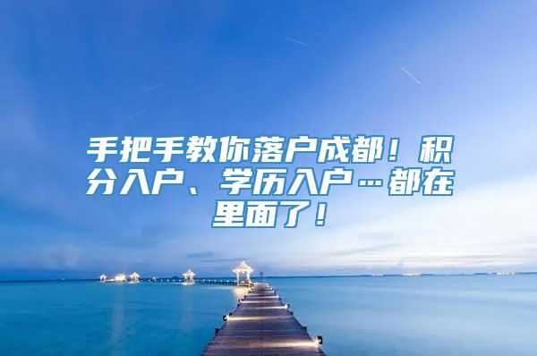 手把手教你落户成都！积分入户、学历入户…都在里面了！