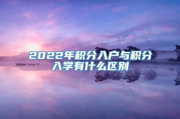 2022年积分入户与积分入学有什么区别