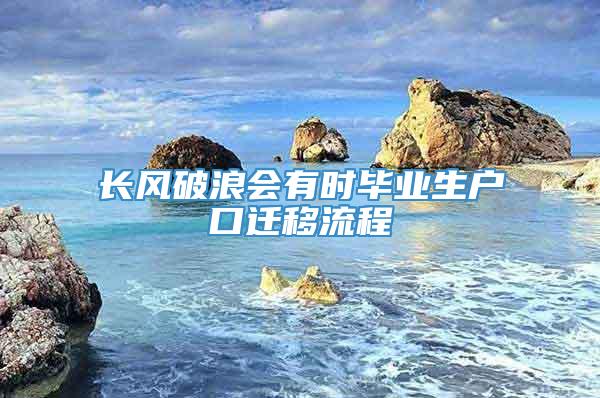 长风破浪会有时毕业生户口迁移流程