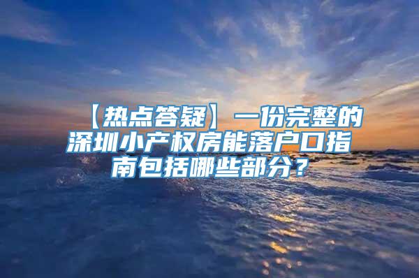 【热点答疑】一份完整的深圳小产权房能落户口指南包括哪些部分？