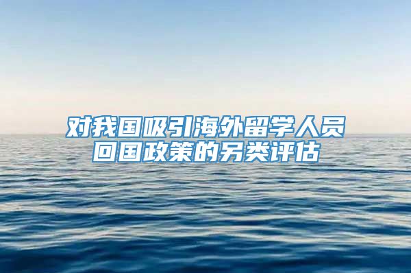 对我国吸引海外留学人员回国政策的另类评估