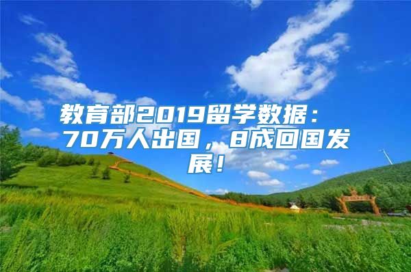 教育部2019留学数据： 70万人出国，8成回国发展！