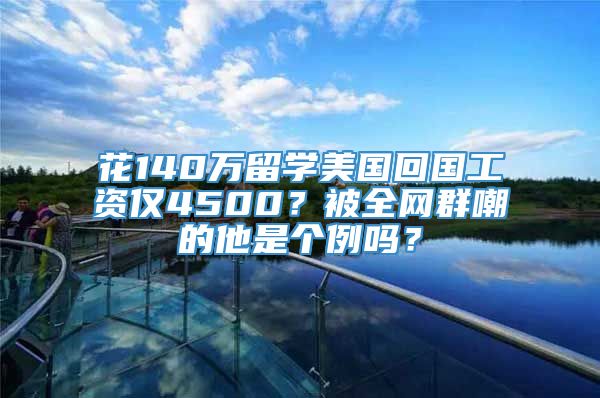 花140万留学美国回国工资仅4500？被全网群嘲的他是个例吗？