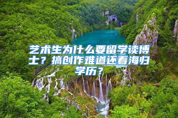 艺术生为什么要留学读博士？搞创作难道还看海归学历？