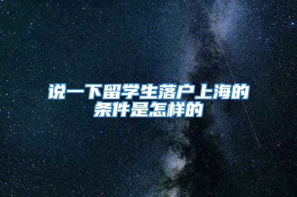 说一下留学生落户上海的条件是怎样的