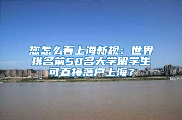 您怎么看上海新规：世界排名前50名大学留学生可直接落户上海？