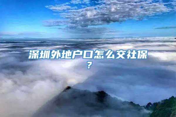 深圳外地户口怎么交社保？