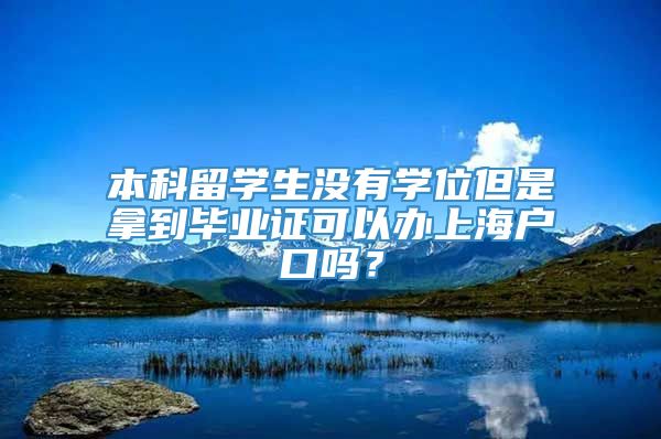 本科留学生没有学位但是拿到毕业证可以办上海户口吗？