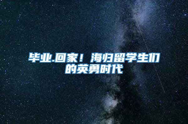 毕业.回家！海归留学生们的英勇时代