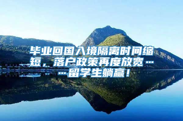 毕业回国入境隔离时间缩短，落户政策再度放宽……留学生躺赢！