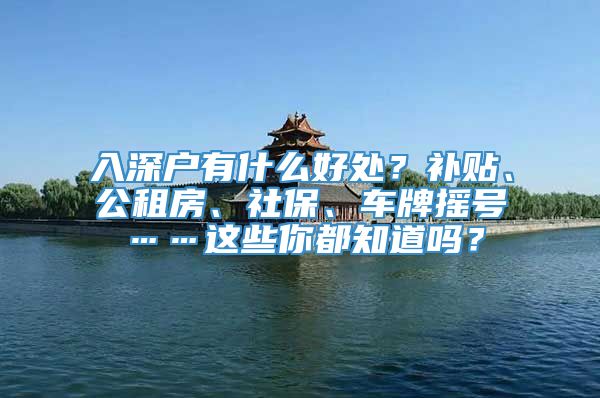 入深户有什么好处？补贴、公租房、社保、车牌摇号……这些你都知道吗？