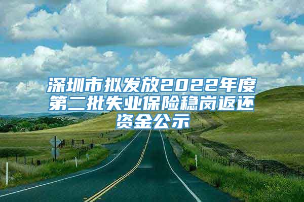 深圳市拟发放2022年度第二批失业保险稳岗返还资金公示