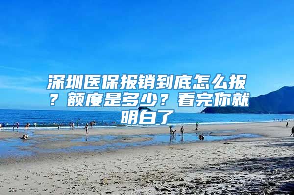 深圳医保报销到底怎么报？额度是多少？看完你就明白了