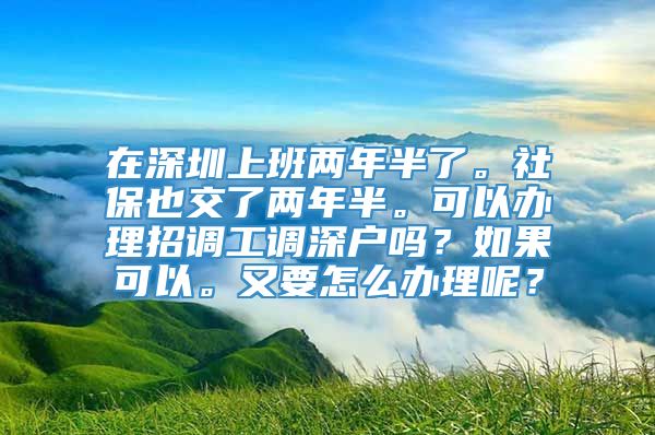 在深圳上班两年半了。社保也交了两年半。可以办理招调工调深户吗？如果可以。又要怎么办理呢？