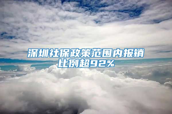 深圳社保政策范围内报销比例超92%